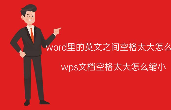 word里的英文之间空格太大怎么办 wps文档空格太大怎么缩小？